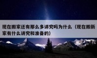 现在搬家还有那么多讲究吗为什么（现在搬新家有什么讲究和准备的）