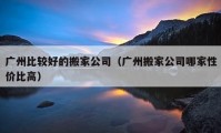 广州比较好的搬家公司（广州搬家公司哪家性价比高）