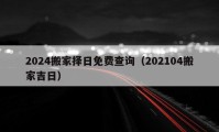 2024搬家择日免费查询（202104搬家吉日）