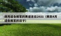 四月适合搬家的黄道吉日2021（黄历4月适合搬家的日子）