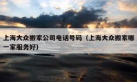 上海大众搬家公司电话号码（上海大众搬家哪一家服务好）