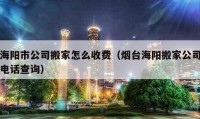 海阳市公司搬家怎么收费（烟台海阳搬家公司电话查询）