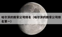 哈尔滨的搬家公司排名（哈尔滨的搬家公司排名第一）