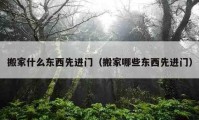 搬家什么东西先进门（搬家哪些东西先进门）