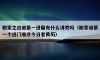 搬家之日谁第一进屋有什么讲究吗（搬家谁第一个进门顺序今日老黄历）