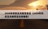 2024年农历五月搬家吉日（2024年农历五月搬家吉日有哪些）