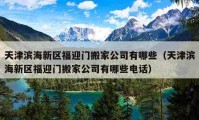 天津滨海新区福迎门搬家公司有哪些（天津滨海新区福迎门搬家公司有哪些电话）