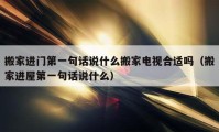 搬家进门第一句话说什么搬家电视合适吗（搬家进屋第一句话说什么）