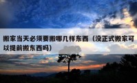 搬家当天必须要搬哪几样东西（没正式搬家可以提前搬东西吗）