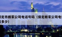 保定市搬家公司电话号码（保定搬家公司电话是多少）