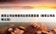 搬家公司在哪里找比较实惠靠谱（搬家公司去哪儿找）