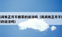 民间有正月不搬家的说法吗（民间有正月不搬家的说法吗）