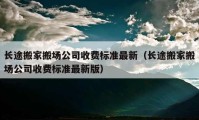 长途搬家搬场公司收费标准最新（长途搬家搬场公司收费标准最新版）