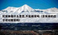 忌安床是什么意思,不能搬家吗（忌安床的日子可以搬家吗）