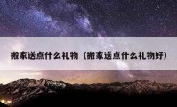 搬家送点什么礼物（搬家送点什么礼物好）