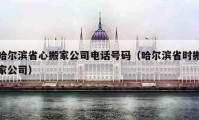 哈尔滨省心搬家公司电话号码（哈尔滨省时搬家公司）