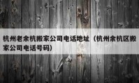 杭州老余杭搬家公司电话地址（杭州余杭区搬家公司电话号码）