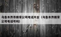 乌鲁木齐市搬家公司电话大全（乌鲁木齐搬家公司电话号码）