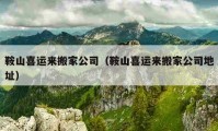 鞍山喜运来搬家公司（鞍山喜运来搬家公司地址）