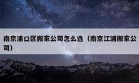 南京浦口区搬家公司怎么选（南京江浦搬家公司）