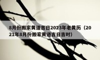 8月份搬家黄道吉日2023年老黄历（2021年8月份搬家黄道吉日吉时）