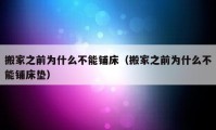 搬家之前为什么不能铺床（搬家之前为什么不能铺床垫）