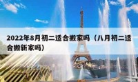 2022年8月初二适合搬家吗（八月初二适合搬新家吗）