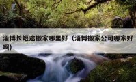 淄博长短途搬家哪里好（淄博搬家公司哪家好啊）