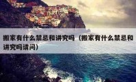 搬家有什么禁忌和讲究吗（搬家有什么禁忌和讲究吗请问）