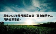 属兔2020年腊月搬家吉日（属兔阳历十二月份搬家吉曰）