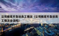 公司搬家不告诉员工情况（公司搬家不告诉员工情况合法吗）