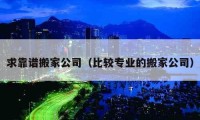 求靠谱搬家公司（比较专业的搬家公司）