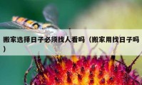 搬家选择日子必须找人看吗（搬家用找日子吗）