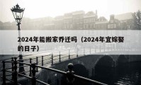 2024年能搬家乔迁吗（2024年宜嫁娶的日子）