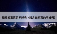 腊月搬家真的不好吗（腊月搬家真的不好吗）