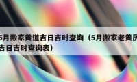 5月搬家黄道吉日吉时查询（5月搬家老黄历吉日吉时查询表）