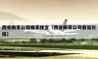 西安搬家公司哪家便宜（西安搬家公司最低价格）