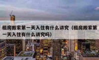 租房搬家第一天入住有什么讲究（租房搬家第一天入住有什么讲究吗）