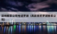 深圳搬家公司电话罗湖（具前景的罗湖搬家公司）