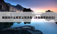 搬床找什么搬家公司济南（济南搬家的价位）