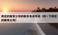 附近的搬家公司的联系电话号码（找一下附近的搬家公司）