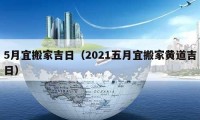 5月宜搬家吉日（2021五月宜搬家黄道吉日）