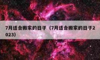 7月适合搬家的日子（7月适合搬家的日子2023）