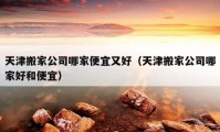 天津搬家公司哪家便宜又好（天津搬家公司哪家好和便宜）