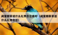 闺蜜搬家送什么礼物合适最好（闺蜜搬新家送什么礼物合适）