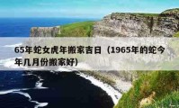 65年蛇女虎年搬家吉日（1965年的蛇今年几月份搬家好）