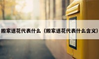 搬家送花代表什么（搬家送花代表什么含义）