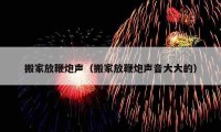 搬家放鞭炮声（搬家放鞭炮声音大大的）