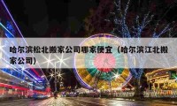 哈尔滨松北搬家公司哪家便宜（哈尔滨江北搬家公司）