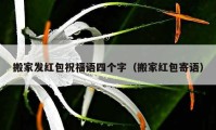 搬家发红包祝福语四个字（搬家红包寄语）